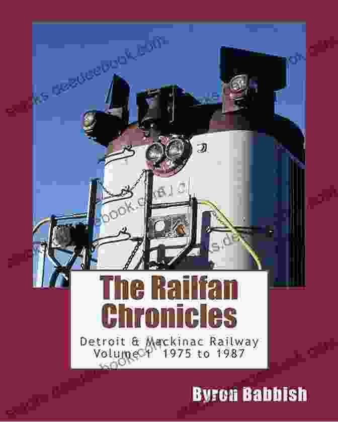 The Railfan Chronicles Detroit Mackinac Railway Volume 1975 To 1987 The Railfan Chronicles Detroit Mackinac Railway Volume 1 1975 To 1987