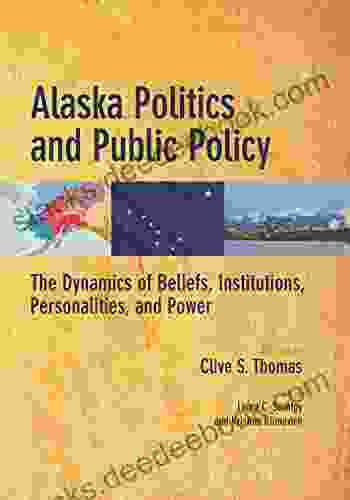 Alaska Politics And Public Policy: The Dynamics Of Beliefs Institutions Personalities And Power