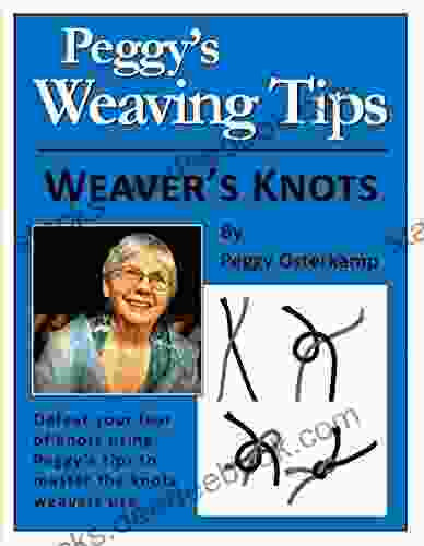 Peggy S Weaving Tips Weaver S Knots: Defeat Your Fear Of Knots Using Peggy D Tips To Master Knots Weavers Use (Peggy Osterkamp S Weaving Tips 2)