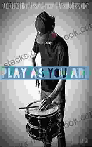 PLAY AS YOU ARE: A Collection Of Essays Picking A Drummer S Mind