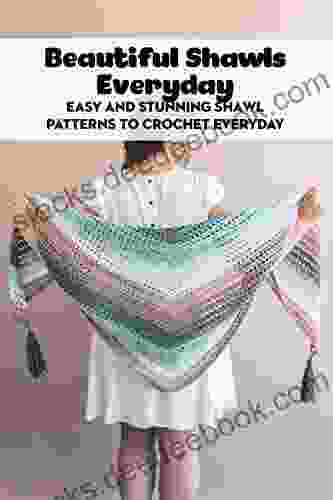 Beautiful Shawls Everyday: Easy And Stunning Shawl Patterns To Crochet Everyday: Learn To Crochet Shawls