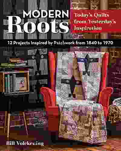 Modern Roots Today S Quilts From Yesterday S Inspiration: 12 Projects Inspired By Patchwork From 1840 To 1970