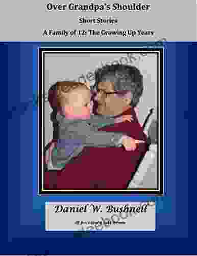 Over Grandpa S Shoulder: Short Stories: A Family Of 12: The Growing Up Years (Over Grandpa S Shoulder: Stories From The Past 1)