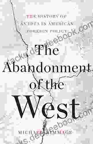The Abandonment Of The West: The History Of An Idea In American Foreign Policy
