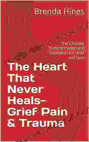 The Heart That Never Heals Grief Pain Trauma : The Ultimate Transformation And Inspiration For Grief And Loss