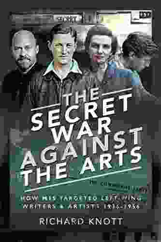 The Secret War Against The Arts: How MI5 Targeted Left Wing Writers And Artists 1936 1956