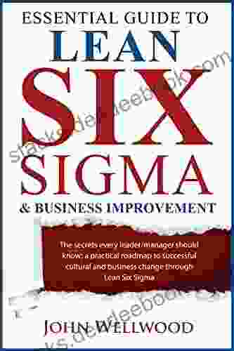 Essential Guide To Lean Six Sigma Business Improvement : The Secrets Every Leader Or Manager Should Know A Practical Roadmap To Successful Cultural And Business Change Through Lean Six Sigma