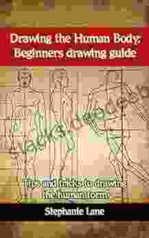 Drawing The Human Body: Beginners Drawing Guide: Tips And Tricks To Drawing The Human Form