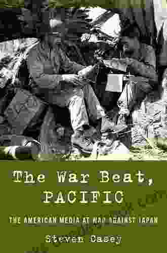 The War Beat Pacific: The American Media At War Against Japan