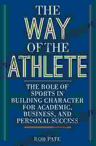 The Way Of The Athlete: The Role Of Sports In Building Character For Academic Business And Personal Success