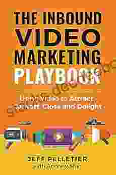 The Inbound Video Marketing Playbook: Using Video To Attract Convert Close And Delight